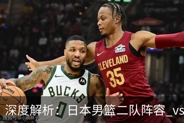 深度解析：日本男篮二队阵容 vs 中国男篮，胜负手在哪里？